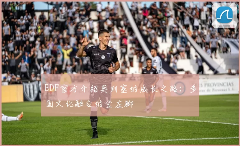 EDF官方介绍奥利塞的成长之路:多国文化融合的金左脚