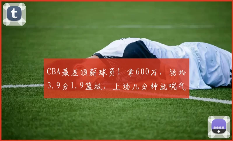 CBA最差顶薪球员！拿600万，场均3.9分1.9篮板，上场几分钟就喘气