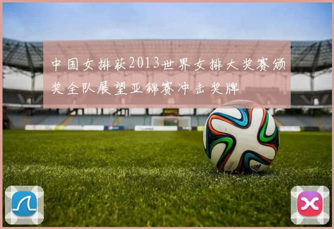 中国女排获2013世界女排大奖赛颁奖全队展望亚锦赛冲击奖牌