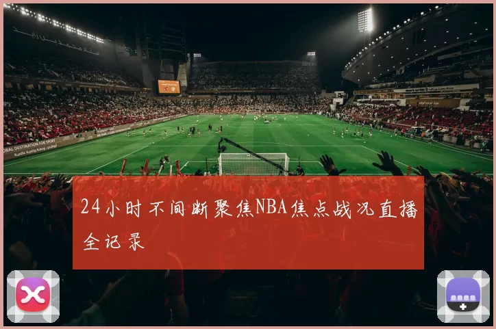 24小时不间断聚焦NBA焦点战况直播全记录