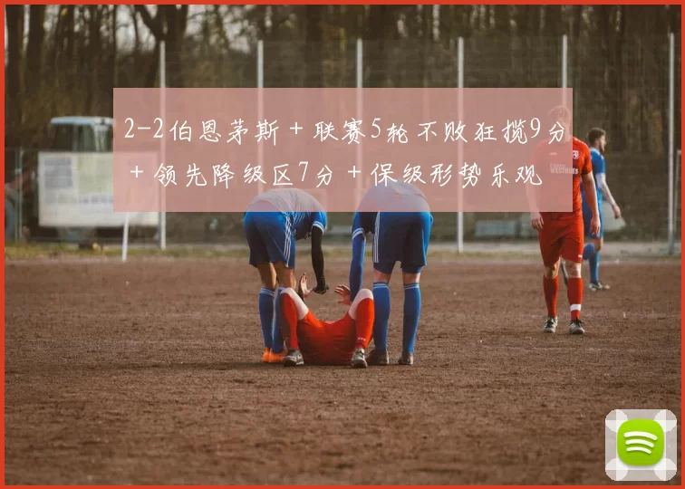 2-2伯恩茅斯＋联赛5轮不败狂揽9分＋领先降级区7分＋保级形势乐观