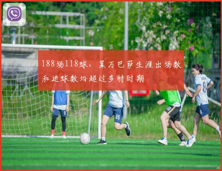 188场118球，莱万巴萨生涯出场数和进球数均超过多特时期