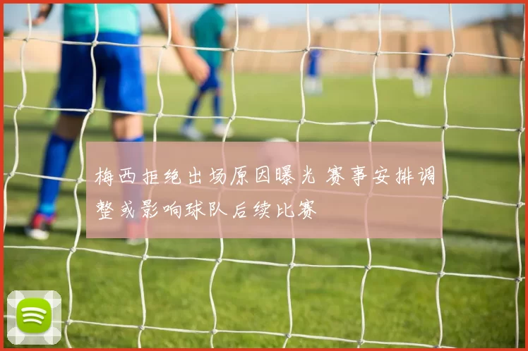 梅西拒绝出场原因曝光 赛事安排调整或影响球队后续比赛