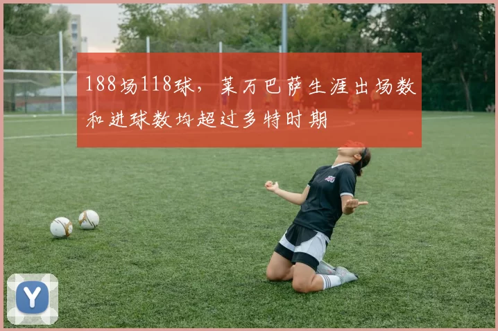 188场118球，莱万巴萨生涯出场数和进球数均超过多特时期