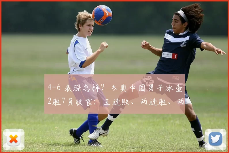4-6 表现怎样？冬奥中国男子冰壶2胜7负收官：五连败、两连胜、两连败