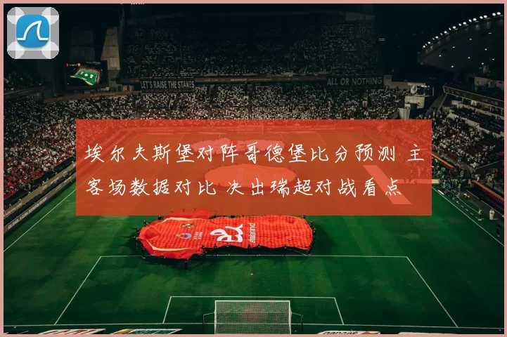 埃尔夫斯堡对阵哥德堡比分预测 主客场数据对比 决出瑞超对战看点