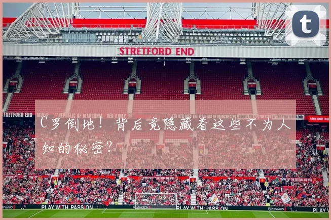 C罗倒地！背后竟隐藏着这些不为人知的秘密？