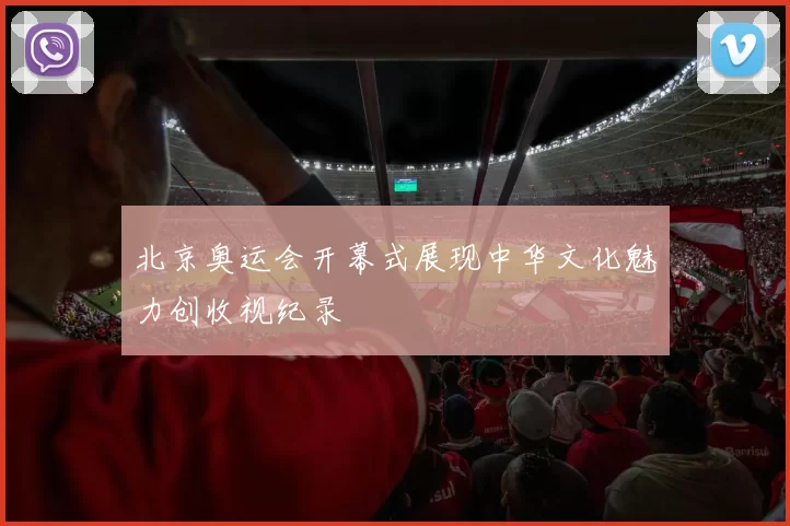 北京奥运会开幕式展现中华文化魅力创收视纪录