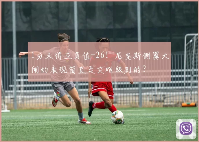 1分未得正负值-26！尼克斯侧翼大闸的表现简直是灾难级别的？