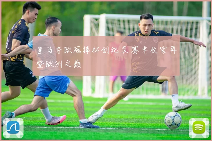 皇马夺欧冠捧杯创纪录 赛季收官再登欧洲之巅