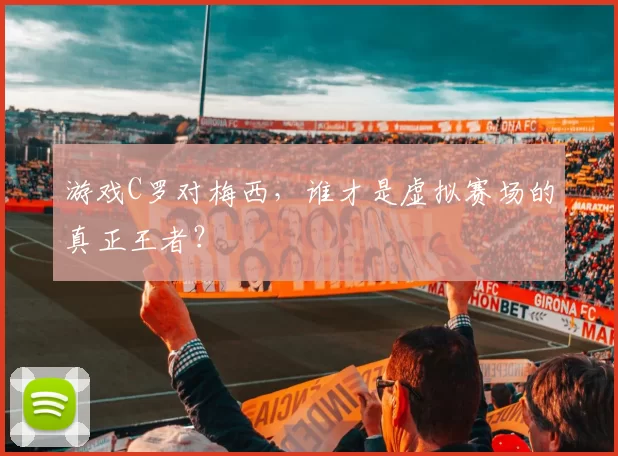 游戏C罗对梅西，谁才是虚拟赛场的真正王者？