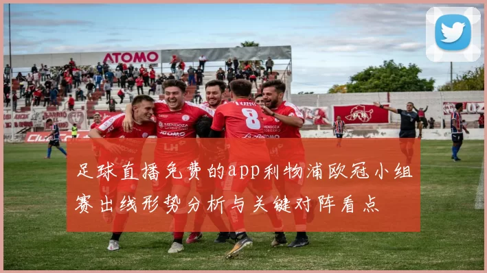 足球直播免费的app利物浦欧冠小组赛出线形势分析与关键对阵看点