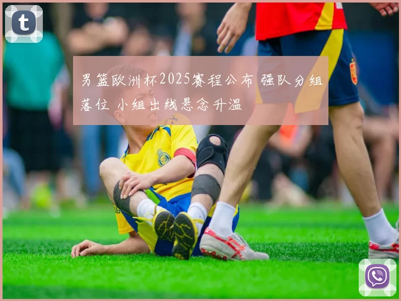 男篮欧洲杯2025赛程公布 强队分组落位 小组出线悬念升温