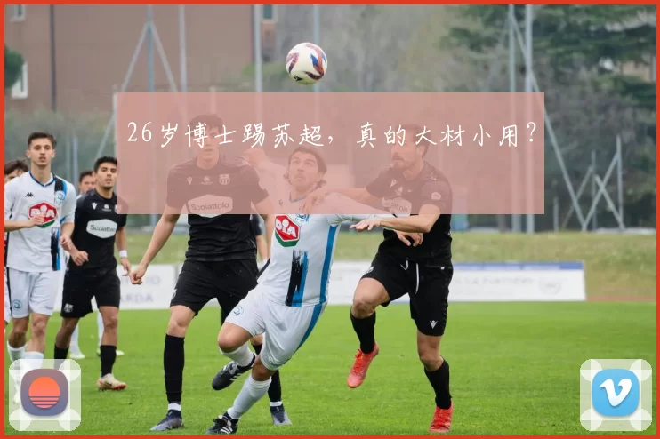 26岁博士踢苏超，真的大材小用？