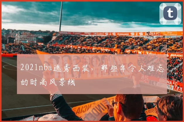 2021nba选秀西装，那些年令人难忘的时尚风景线