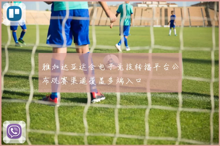 雅加达亚运会电子竞技转播平台公布观赛渠道覆盖多端入口