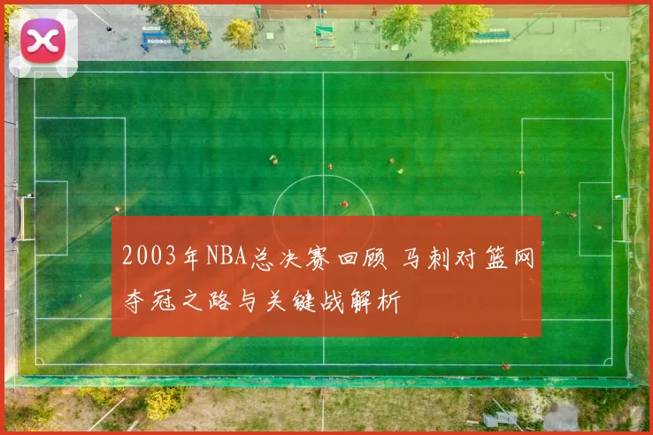 2003年NBA总决赛回顾 马刺对篮网夺冠之路与关键战解析