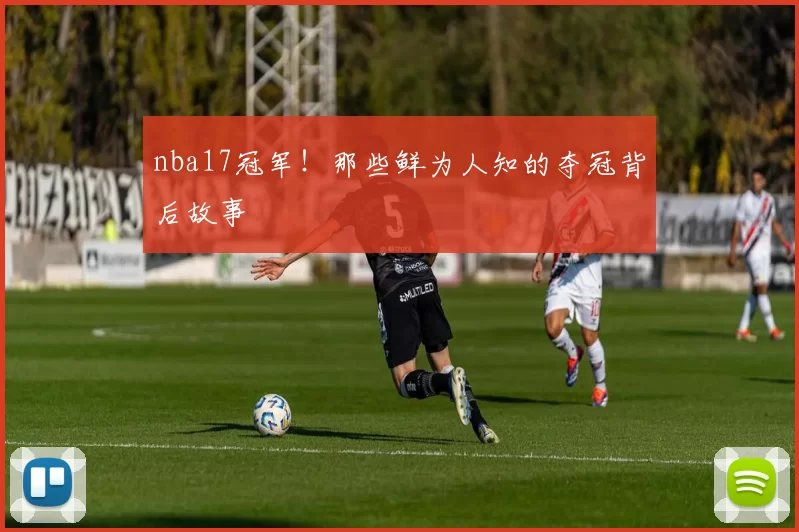 nba17冠军！那些鲜为人知的夺冠背后故事