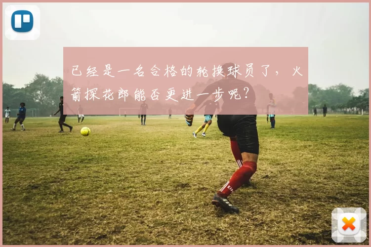 已经是一名合格的轮换球员了，火箭探花郎能否更进一步呢？