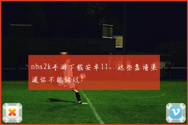 nba2k手游下载安卓11，这些靠谱渠道你不能错过！