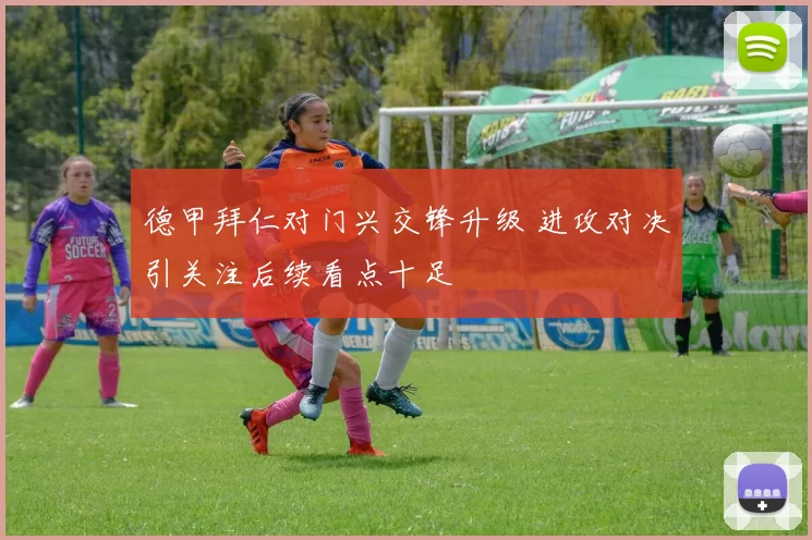 德甲拜仁对门兴交锋升级 进攻对决引关注后续看点十足