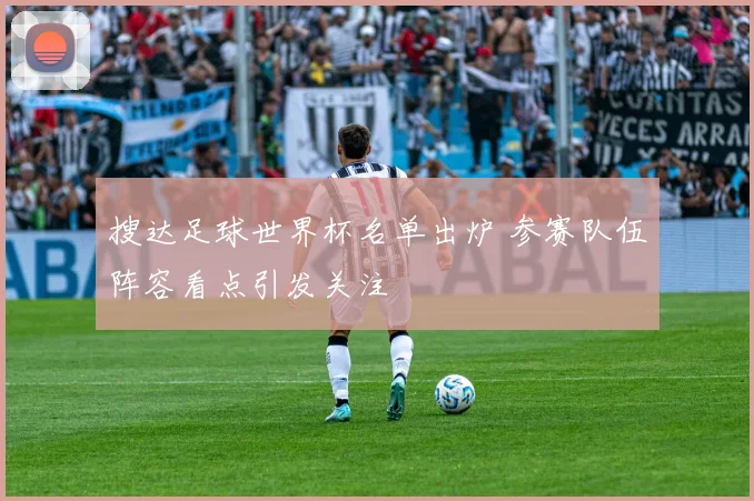 搜达足球世界杯名单出炉 参赛队伍阵容看点引发关注