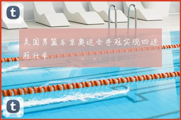 美国男篮东京奥运会夺冠实现四连冠壮举