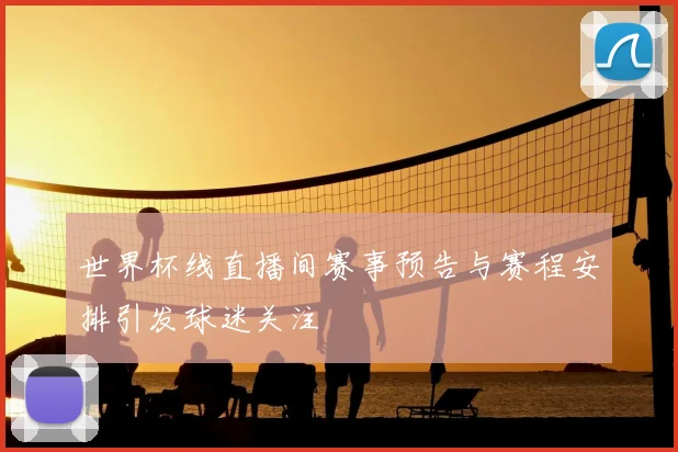 世界杯线直播间赛事预告与赛程安排引发球迷关注