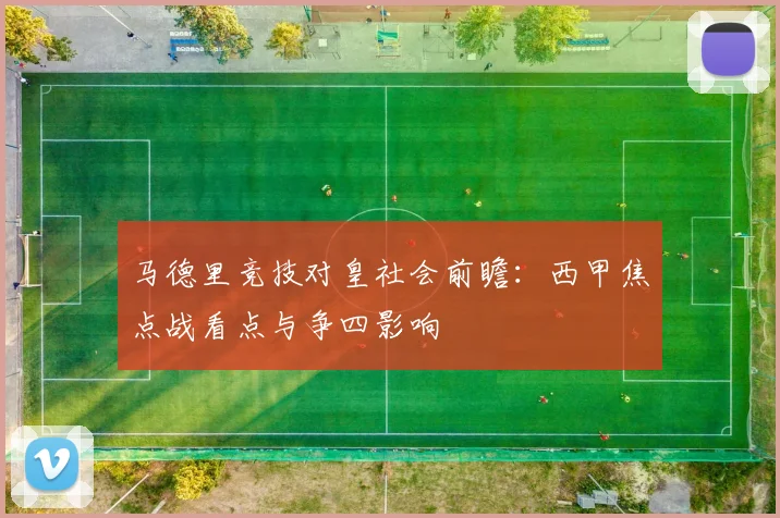 马德里竞技对皇社会前瞻：西甲焦点战看点与争四影响