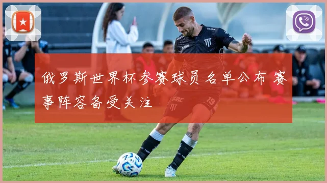 俄罗斯世界杯参赛球员名单公布 赛事阵容备受关注
