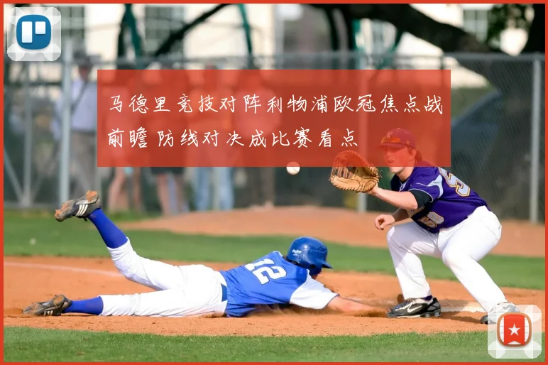 马德里竞技对阵利物浦欧冠焦点战前瞻 防线对决成比赛看点