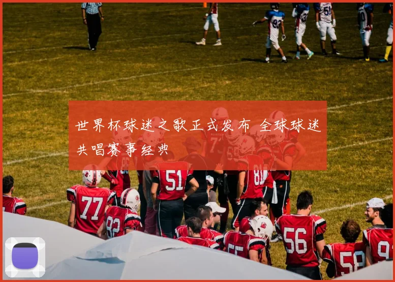 世界杯球迷之歌正式发布 全球球迷共唱赛事经典