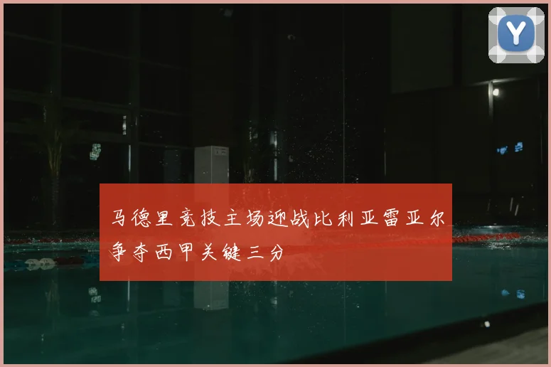 马德里竞技主场迎战比利亚雷亚尔争夺西甲关键三分