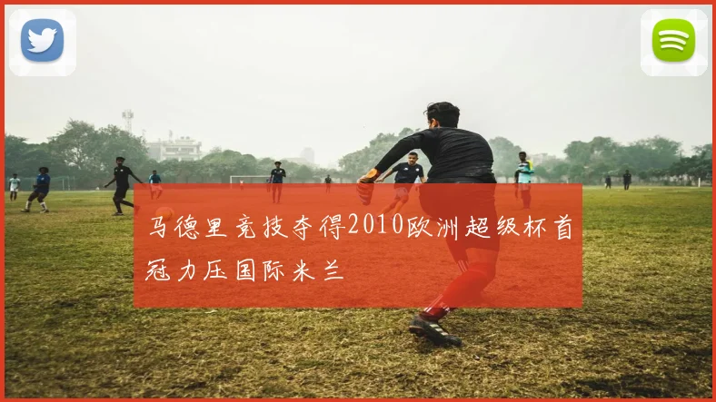 马德里竞技夺得2010欧洲超级杯首冠力压国际米兰