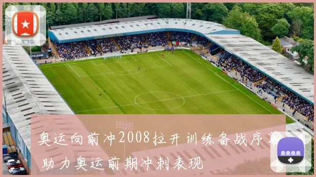 奥运向前冲2008拉开训练备战序幕 助力奥运前期冲刺表现